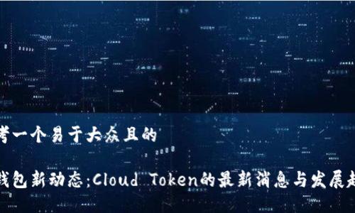 思考一个易于大众且的

云钱包新动态：Cloud Token的最新消息与发展趋势