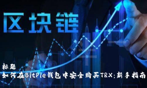 标题
如何在BitPie钱包中安全购买TRX：新手指南