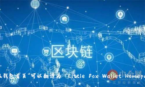 “小狐钱包首页”可以翻译为 “Little Fox Wallet Homepage”。