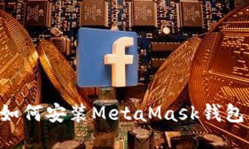 华为手机如何安装MetaMask钱包：详尽指南