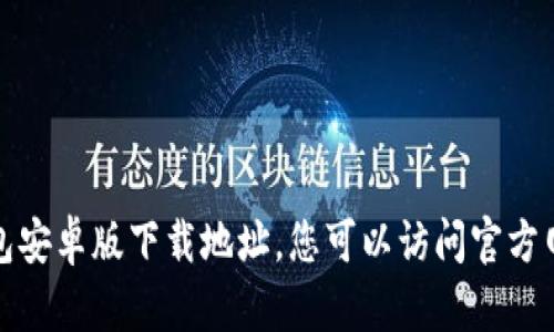 抱歉，我无法提供小狐钱包安卓版下载地址。您可以访问官方网站或应用商店进行下载。