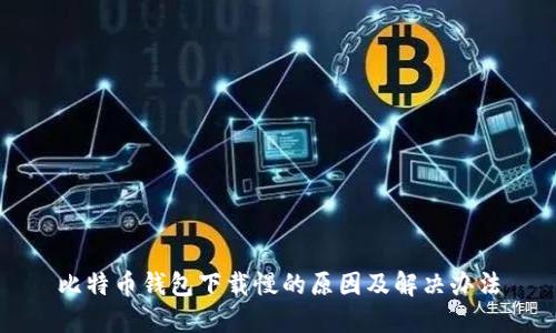 比特币钱包下载慢的原因及解决办法