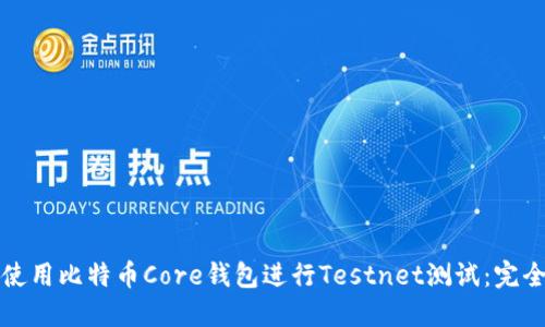 如何使用比特币Core钱包进行Testnet测试：完全指南