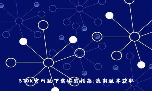 BTOK官网版下载安装指南：最新版本获取