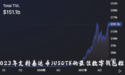 2023年支持泰达币（USDT）的最佳数字钱包推荐