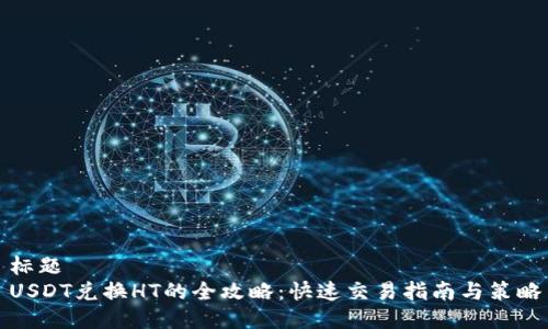 标题
USDT兑换HT的全攻略：快速交易指南与策略