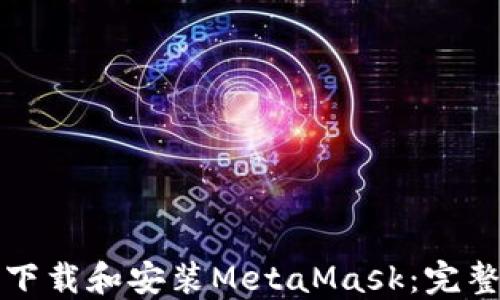 
如何下载和安装MetaMask：完整指南