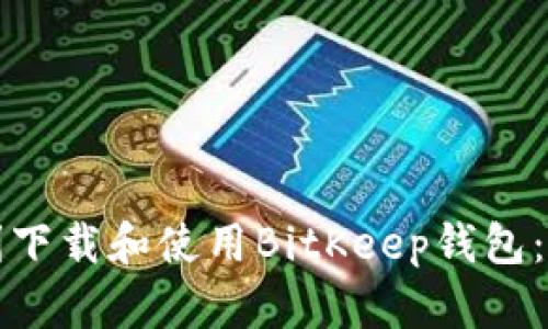 如何顺利下载和使用BitKeep钱包：全面指南