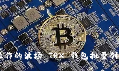 易于操作的波场 TRX 钱包批量创建指南