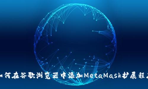 如何在谷歌浏览器中添加MetaMask扩展程序