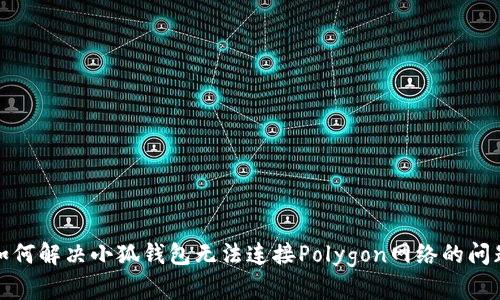 如何解决小狐钱包无法连接Polygon网络的问题