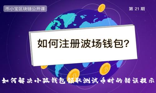 如何解决小狐钱包领取测试币时的错误提示