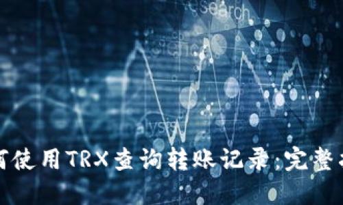 如何使用TRX查询转账记录：完整指南