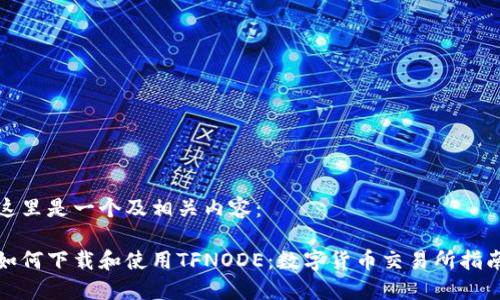 这里是一个及相关内容：

如何下载和使用TFNODE：数字货币交易所指南