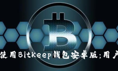 如何下载和使用BitKeep钱包安卓版：用户指南与技巧