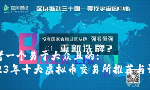 思考一个易于大众且的:
2023年十大虚拟币交易所推荐与评测