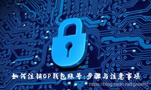 如何注销OP钱包账号：步骤与注意事项