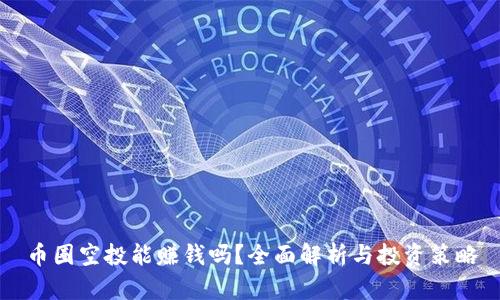 币圈空投能赚钱吗？全面解析与投资策略
