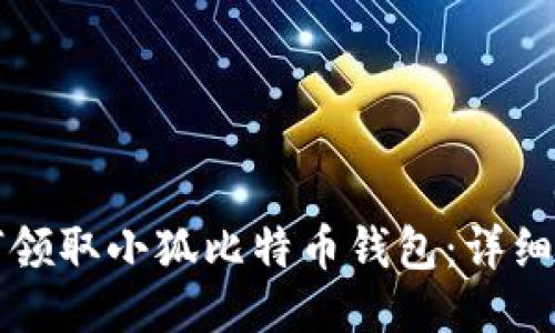 如何领取小狐比特币钱包：详细指南