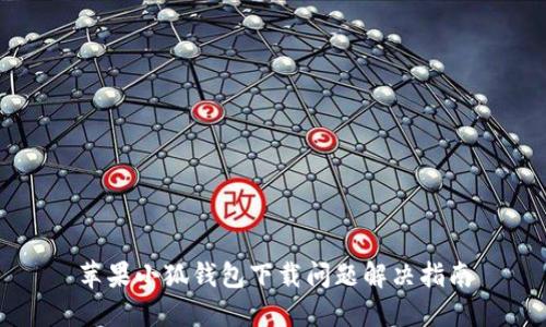 苹果小狐钱包下载问题解决指南