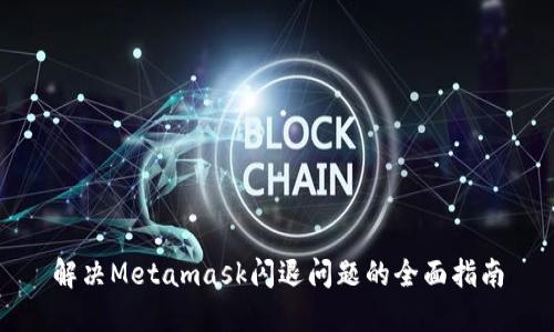 解决Metamask闪退问题的全面指南