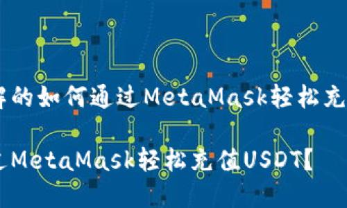 易于理解的如何通过MetaMask轻松充值USDT？

如何通过MetaMask轻松充值USDT？