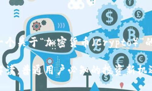 为您整理一个关于“加密货币（Crypto）”的内容计划。

加密货币解读：普通用户必知的投资新机遇