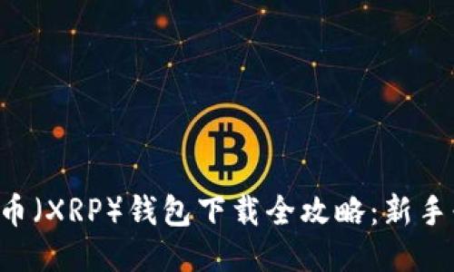 瑞波币（XRP）钱包下载全攻略：新手必看！