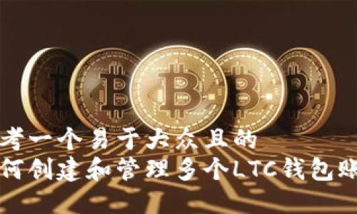 思考一个易于大众且的  
如何创建和管理多个LTC钱包账户