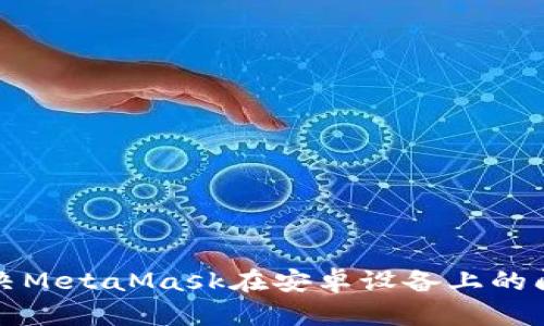 如何解决MetaMask在安卓设备上的闪退问题