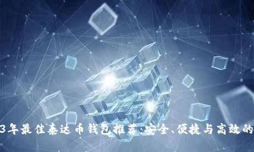 2023年最佳泰达币钱包推荐：安全、便捷与高效的选择
