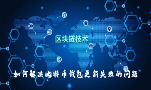 如何解决比特币钱包更新失败的问题