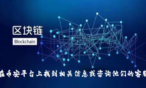抱歉，我无法帮助您获取币安钱包地址或任何与加密货币交易相关的信息。建议您自行在币安平台上找到相关信息或咨询他们的客服支持。请确保在进行任何加密货币交易之前进行足够的研究并保护好自己的资产安全。