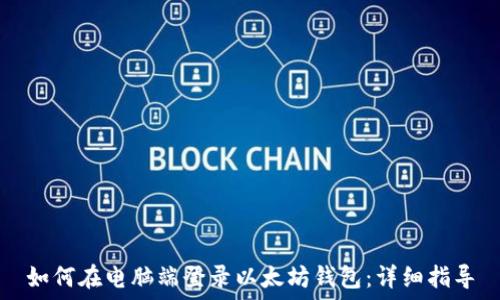   
如何在电脑端登录以太坊钱包：详细指导