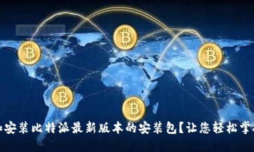 如何下载和安装比特派最新版本的安装包？让您轻松掌握整个过程