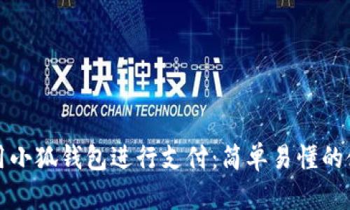 如何使用小狐钱包进行支付：简单易懂的使用指南