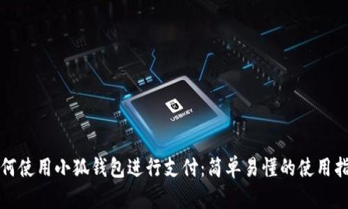 如何使用小狐钱包进行支付：简单易懂的使用指南