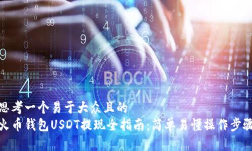 思考一个易于大众且的  
火币钱包USDT提现全指南：简单易懂操作步骤