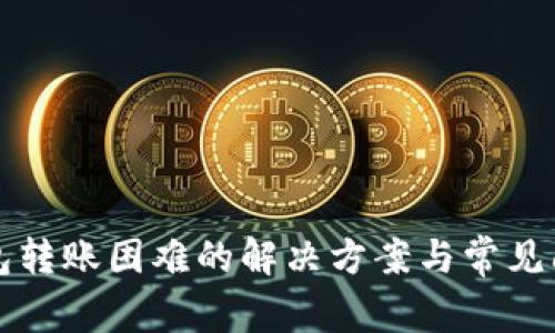 小狐钱包转账困难的解决方案与常见问题解析