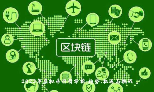 2023年虚拟币行情分析：趋势、机遇与挑战