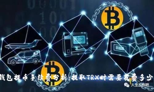 钱包提币手续费分析：提取TRX时需要花费多少？