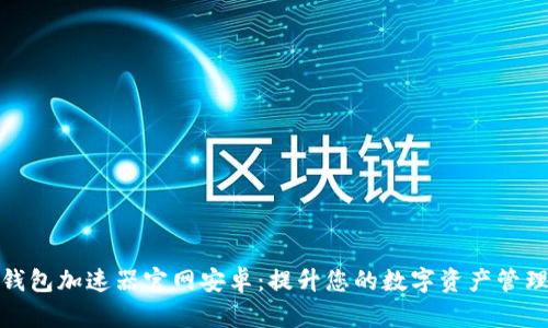 小狐钱包加速器官网安卓：提升您的数字资产管理体验