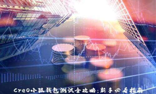 
CreO小狐钱包测试全攻略：新手必看指南