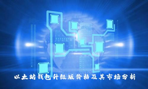 以太坊钱包升级版价格及其市场分析