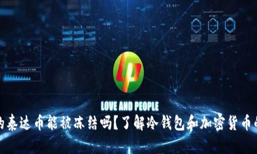 冷钱包的泰达币能被冻结吗？了解冷钱包和加密货币的安全性