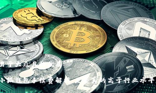易于大众且的优质

小狐钱包手续费解析：是否真的高于行业水平？