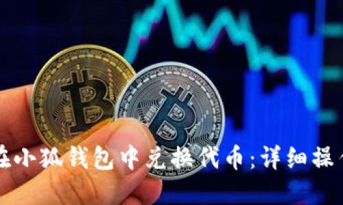 如何在小狐钱包中兑换代币：详细操作指南