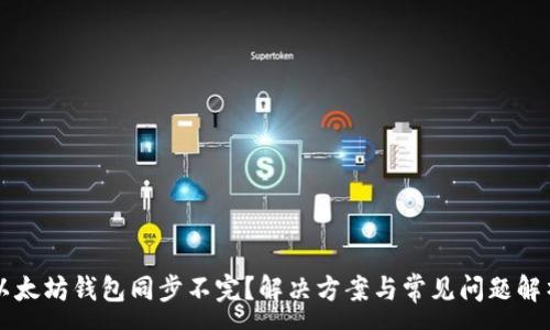 :
以太坊钱包同步不完？解决方案与常见问题解析