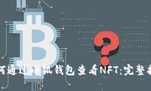 如何通过小狐钱包查看NFT：完整指南