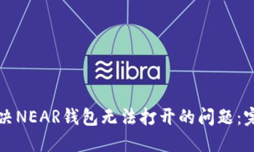 如何解决NEAR钱包无法打开的问题：完整指南